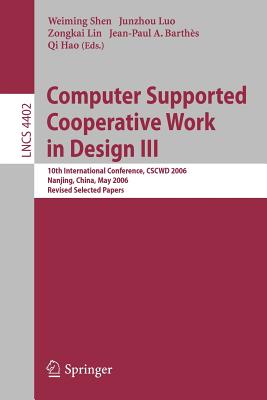 Computer Supported Cooperative Work in Design III: 10th International Conference, CSCWD 2006 Nanjing, China, May 3-5, 2006 Revised Selected Papers - Shen, Weiming (Editor), and Luo, Junzhou (Editor), and Lin, Zongkai (Editor)