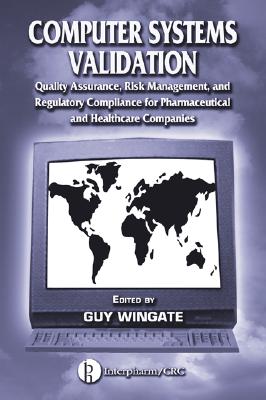 Computer Systems Validation: Quality Assurance, Risk Management, and Regulatory Compliance for Pharmaceutical and Healthcare Companies - Wingate, Guy (Editor)