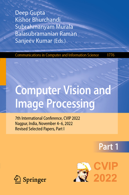 Computer Vision and Image Processing: 7th International Conference, CVIP 2022, Nagpur, India, November 4-6, 2022, Revised Selected Papers, Part I - Gupta, Deep (Editor), and Bhurchandi, Kishor (Editor), and Murala, Subrahmanyam (Editor)