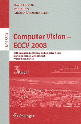 Computer Vision - Eccv 2008: 10th European Conference on Computer Vision, Marseille, France, October 12-18, 2008, Proceedings, Part III - Forsyth, David (Editor), and Torr, Philip (Editor), and Zisserman, Andrew (Editor)