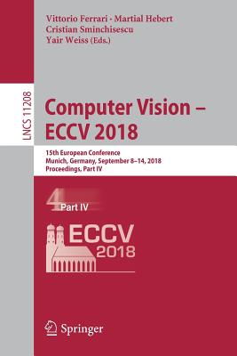 Computer Vision - Eccv 2018: 15th European Conference, Munich, Germany, September 8-14, 2018, Proceedings, Part IV - Ferrari, Vittorio (Editor), and Hebert, Martial (Editor), and Sminchisescu, Cristian (Editor)