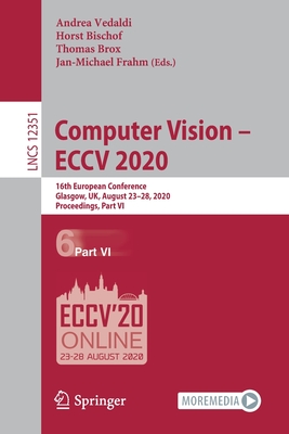 Computer Vision - Eccv 2020: 16th European Conference, Glasgow, Uk, August 23-28, 2020, Proceedings, Part VI - Vedaldi, Andrea (Editor), and Bischof, Horst (Editor), and Brox, Thomas (Editor)