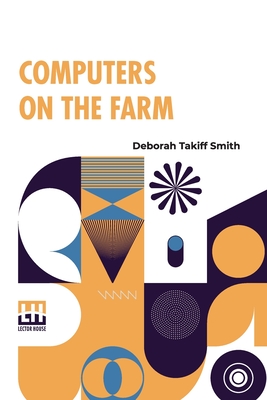 Computers On The Farm: Farm Uses For Computers, How To Select Software And Hardware, And Online Information Sources In Agriculture - Smith, Deborah Takiff