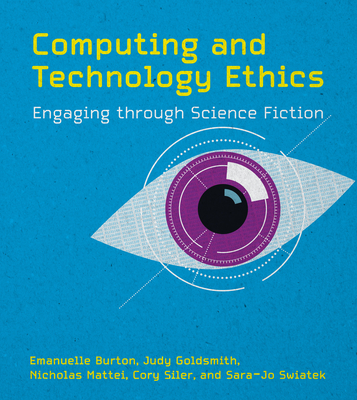 Computing and Technology Ethics: Engaging Through Science Fiction - Burton, Emanuelle, and Goldsmith, Judy, and Mattei, Nicholas