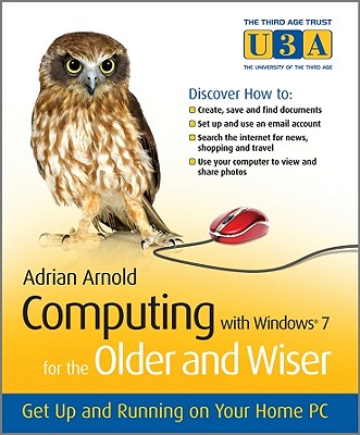 Computing with Windows 7 for the Older and Wiser: Get Up and Running on Your Home PC - Arnold, Adrian, Mr.