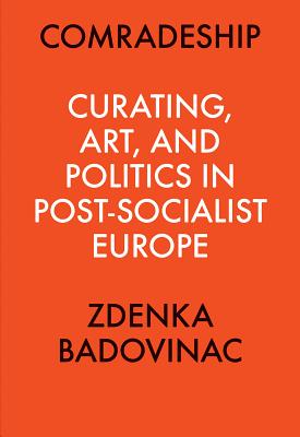 Comradeship: Curating, Art, and Politics in Post-Socialist Europe: Perspectives in Curating Series - Badovinac, Zdenka (Text by), and Fowle, Kate (Editor), and Myers-Szupinska, J (Editor)