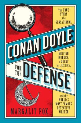 Conan Doyle for the Defense: The True Story of a Sensational British Murder, a Quest for Justice, and the World's Most Famous Detective Writer - Fox, Margalit