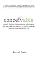 Conceivable: Get Off the Infertility Emotional Rollercoaster and Fast-Track Your Journey to Getting Pregnant Whether Naturally or with Ivf