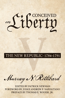 Conceived in Liberty, Volume 5: The New Republic - Newman, Patrick (Editor), and Napolitano, Andrew P (Foreword by), and Woods Jr, Thomas E (Preface by)