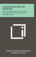 Concentration of Banking: The Changing Structure and Control of Banking in the United States