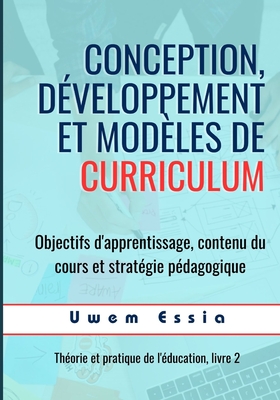 Conception, Dveloppement Et Modles de Curriculum: Objectifs d'apprentissage, contenu du cours et stratgie pdagogique - Essia, Uwem