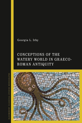 Conceptions of the Watery World in Greco-Roman Antiquity - Irby, Georgia L