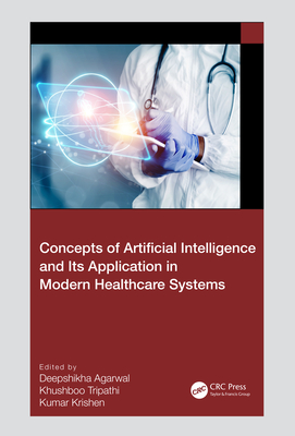 Concepts of Artificial Intelligence and its Application in Modern Healthcare Systems - Agarwal, Deepshikha (Editor), and Tripathi, Khushboo (Editor), and Krishen, Kumar (Editor)