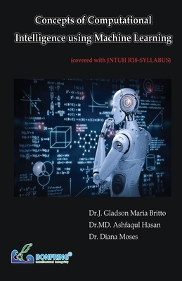 Concepts of Computational Intelligence using Machine Learning - Britto, Dr J Gladson Maria, and Hasan, Dr MD Ashfaqul, and Moses, Diana, Dr.