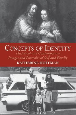 Concepts Of Identity: Historical And Contemporary Images And Portraits Of Self And Family - Hoffman, Katherine, Ms.