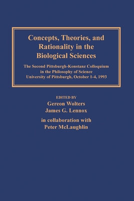 Concepts, Theories, and Rationality in the Biological Sciences: The Second Pittsburgh-Konstanz Colloquium in the Philosophy of Science, University of Pittsburgh, October 1-4, 1993 - Wolters, Gereon (Editor), and Lennox, James G (Editor)