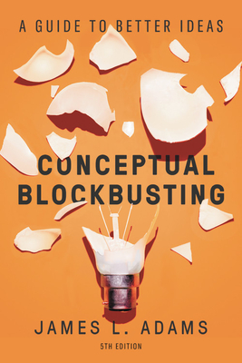 Conceptual Blockbusting: A Guide to Better Ideas, Fifth Edition - Adams, James L