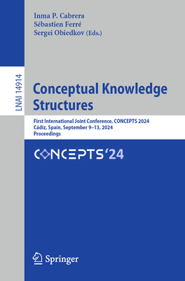 Conceptual Knowledge Structures: First International Joint Conference, CONCEPTS 2024, Cdiz, Spain, September 9-13, 2024, Proceedings - Cabrera, Inma P. (Editor), and Ferr, Sbastien (Editor), and Obiedkov, Sergei (Editor)