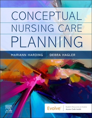 Conceptual Nursing Care Planning - Harding, Mariann M, PhD, RN, CNE, and Hagler, Debra, PhD, RN, CNE, Faan