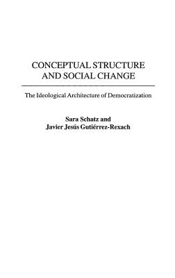 Conceptual Structure and Social Change: The Ideological Architecture of Democratization - Schatz, Sara, and Gutierrez-Rexach, Javier