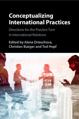 Conceptualizing International Practices - Drieschova, Alena (Editor), and Bueger, Christian (Editor), and Hopf, Ted (Editor)