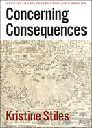 Concerning Consequences: Studies in Art, Destruction, and Trauma