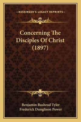 Concerning the Disciples of Christ (1897) - Tyler, Benjamin Bushrod, and Power, Frederick Dunglison (Introduction by)