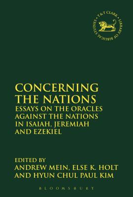 Concerning the Nations: Essays on the Oracles Against the Nations in Isaiah, Jeremiah and Ezekiel - Mein, Andrew, Dr. (Editor), and Holt, Else K. (Editor), and Kim, Hyun Chul Paul, Dr. (Editor)