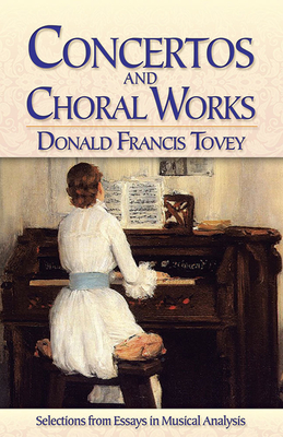 Concertos and Choral Works: Selections from Essays in Musical Analysis - Tovey, Donald Francis