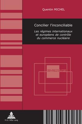 Concilier l'Inconciliable: Les R?gimes Internationaux Et Europ?ens de Contr?le Du Commerce Nucl?aire - Michel, Quentin, and Brunet, S?bastien (Editor)