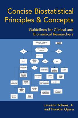 Concise Biostatistical Principles & Concepts: Guidelines for Clinical and Biomedical Researchers - Holmes, Laurens, Jr., and Opara, Franklin