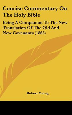 Concise Commentary On The Holy Bible: Being A Companion To The New Translation Of The Old And New Covenants (1865) - Young, Robert, MD