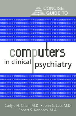 Concise Guide to Computers in Clinical Psychiatry - Chan, Carlyle H, and Luo, John S, Dr., M.D., and Kennedy, Robert S, Ma