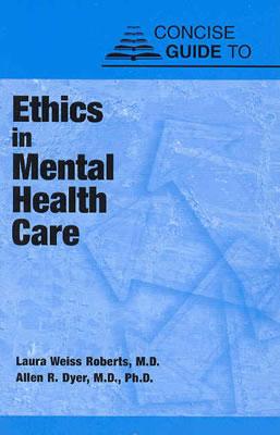 Concise Guide to Ethics in Mental Health Care - Roberts, Laura Weiss, MD, Ma, and Dyer, Allen R, Dr., Ph.D.