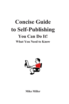 Concise Guide to Self-Publishing Your Book: What You Need to Know - Miller, Mike