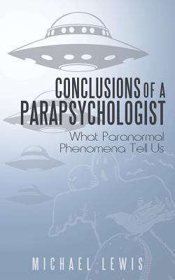 Conclusions of a Parapsychologist: What Paranormal Phenomena Tell Us - Lewis, Michael, Professor, PhD