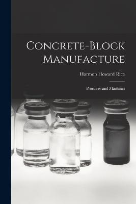 Concrete-block Manufacture; Processes and Machines - Rice, Harmon Howard