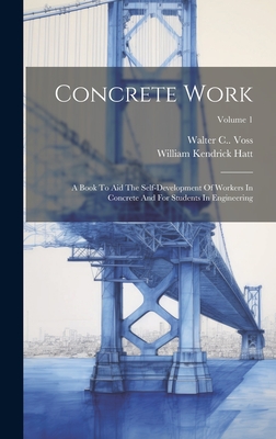 Concrete Work: A Book To Aid The Self-development Of Workers In Concrete And For Students In Engineering; Volume 1 - Hatt, William Kendrick, and Walter C Voss (Creator)