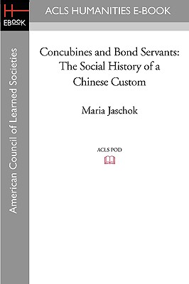 Concubines and Bond Servants: The Social History of a Chinese Custom - Jaschok, Maria