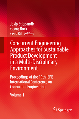 Concurrent Engineering Approaches for Sustainable Product Development in a Multi-Disciplinary Environment: Proceedings of the 19th ISPE International Conference on Concurrent Engineering - Stjepandic, Josip (Editor), and Rock, Georg (Editor), and Bil, Cees (Editor)