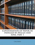 Condensation of Vapor as Induced by Nuclei and Ions, Part 1