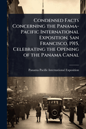 Condensed Facts Concerning the Panama-Pacific International Exposition, San Francisco, 1915, Celebrating the Opening of the Panama Canal
