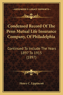 Condensed Record Of The Penn Mutual Life Insurance Company, Of Philadelphia: Continued To Include The Years 1897 To 1915 (1897)