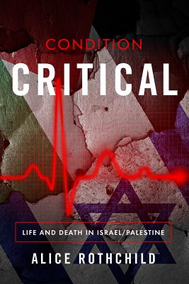 Condition Critical: Life and Death in Israel/Palestine - Rothchild, Alice, Dr.