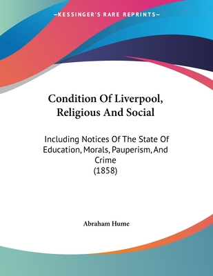 Condition of Liverpool, Religious and Social: Including Notices of the State of Education, Morals, Pauperism, and Crime (1858) - Hume, Abraham