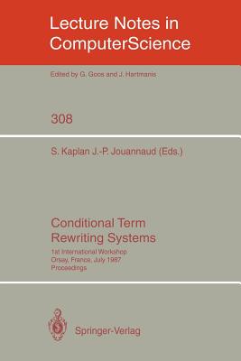 Conditional Term Rewriting Systems: 1st International Workshop Orsay, France, July 8-10, 1987. Proceedings - Kaplan, Stephane (Editor), and Jouannaud, Jean-Pierre (Editor)