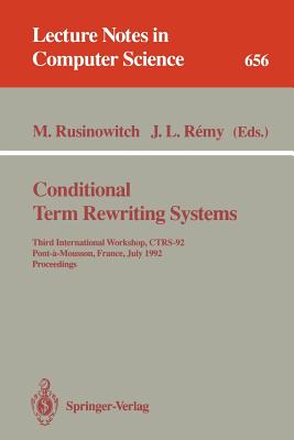 Conditional Term Rewriting Systems: Third International Workshop, Ctrs-92, Pont-A-Mousson, France, July 8-10, 1992. Proceedings - Rusinowitch, Michael (Editor), and Remy, Jean-Luc (Editor)