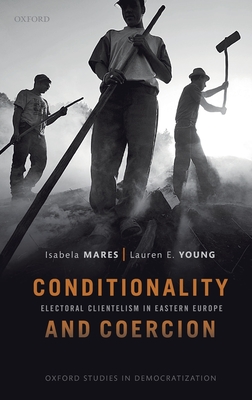 Conditionality & Coercion: Electoral clientelism in Eastern Europe - Mares, Isabela, and Young, Lauren E.