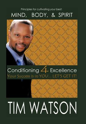 Conditioning-4-Excellence: Your Success is in YOU... LET'S GET IT! - Watson, Tim