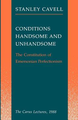 Conditions Handsome and Unhandsome: The Constitution of Emersonian Perfectionism: The Carus Lectures, 1988 - Cavell, Stanley